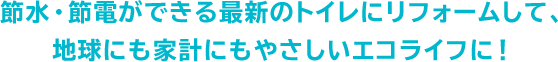 節水・節電ができる最新のトイレにリフォームして、地球にも家計にもやさしいエコライフに！