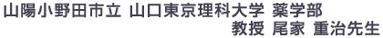 山陽小野田市立 山口東京理科大学 薬学部 客員教授　尾家 重治先生