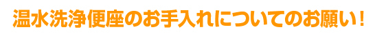 温水洗浄便座のお手入れについてのお願い！
