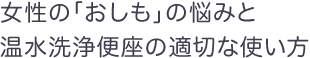 女性の「おしも」の悩みと温水洗浄便座の適切な使い方