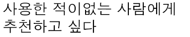 - 사용한 적이없는 사람에게 추천하고 싶다